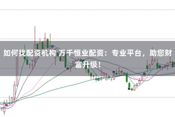 如何找配资机构 万千恒业配资：专业平台，助您财富升级！