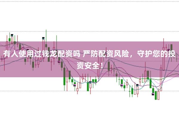 有人使用过钱龙配资吗 严防配资风险，守护您的投资安全！
