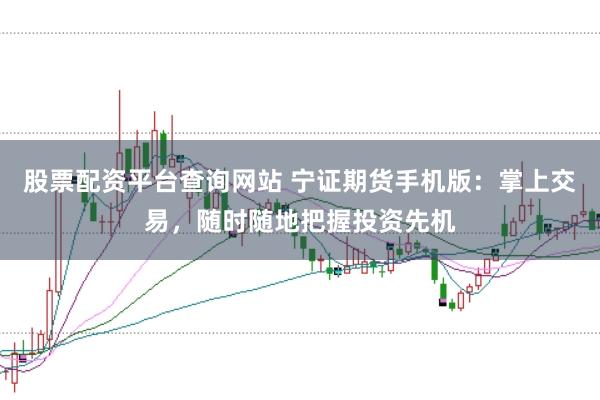股票配资平台查询网站 宁证期货手机版：掌上交易，随时随地把握投资先机