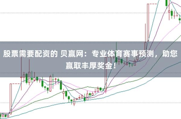 股票需要配资的 贝赢网:专业体育赛事预测,助您赢取丰厚奖金!