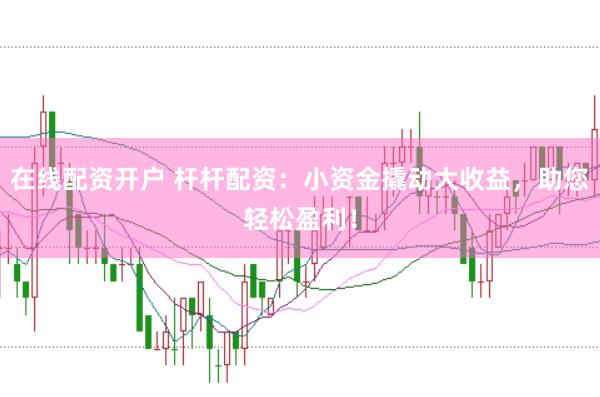 在线配资开户 杆杆配资：小资金撬动大收益，助您轻松盈利！