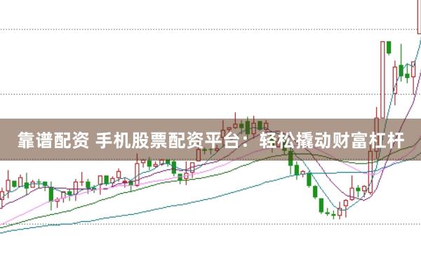 靠谱配资 手机股票配资平台：轻松撬动财富杠杆
