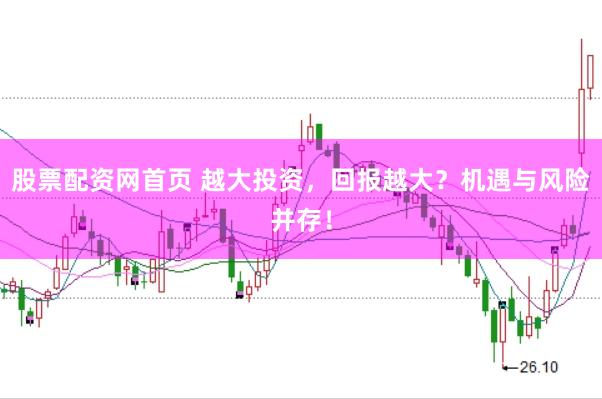 股票配资网首页 越大投资，回报越大？机遇与风险并存！