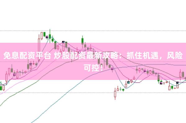 免息配资平台 炒股配资最新攻略：抓住机遇，风险可控！