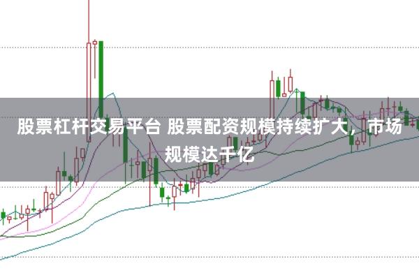 股票杠杆交易平台 股票配资规模持续扩大,市场规模达千亿
