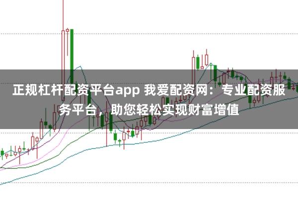 正规杠杆配资平台app 我爱配资网：专业配资服务平台，助您轻松实现财富增值