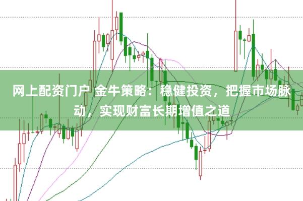 网上配资门户 金牛策略：稳健投资，把握市场脉动，实现财富长期增值之道