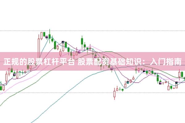 正规的股票杠杆平台 股票配资基础知识：入门指南