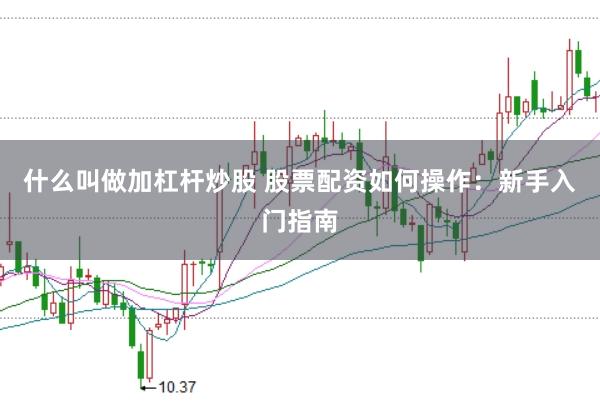 什么叫做加杠杆炒股 股票配资如何操作：新手入门指南