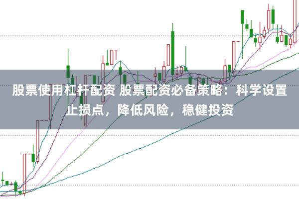 股票使用杠杆配资 股票配资必备策略：科学设置止损点，降低风险，稳健投资