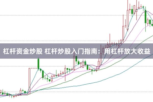 杠杆资金炒股 杠杆炒股入门指南:用杠杆放大收益