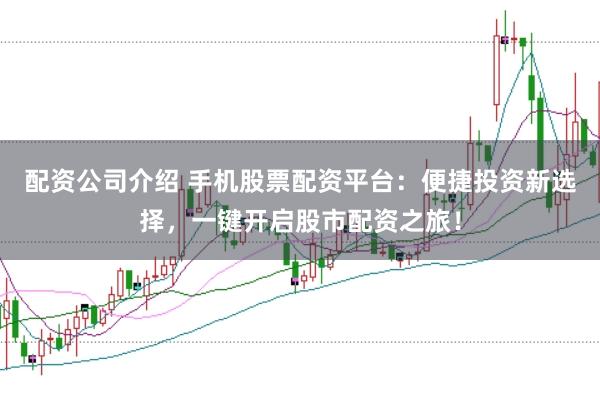 配资公司介绍 手机股票配资平台：便捷投资新选择，一键开启股市配资之旅！