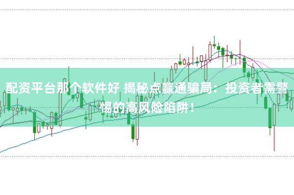 配资平台那个软件好 揭秘点嬴通骗局：投资者需警惕的高风险陷阱！