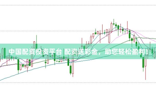 中国配资投资平台 配资送彩金，助您轻松盈利！