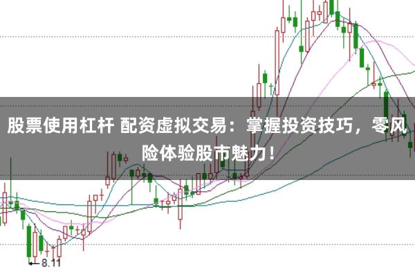 股票使用杠杆 配资虚拟交易:掌握投资技巧,零风险体验股市魅力!