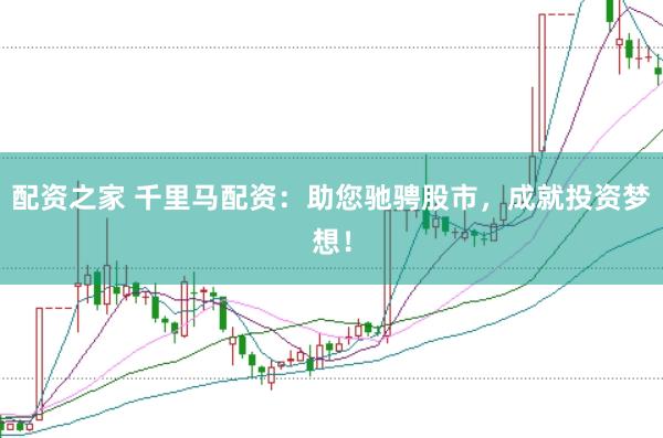 配资之家 千里马配资：助您驰骋股市，成就投资梦想！