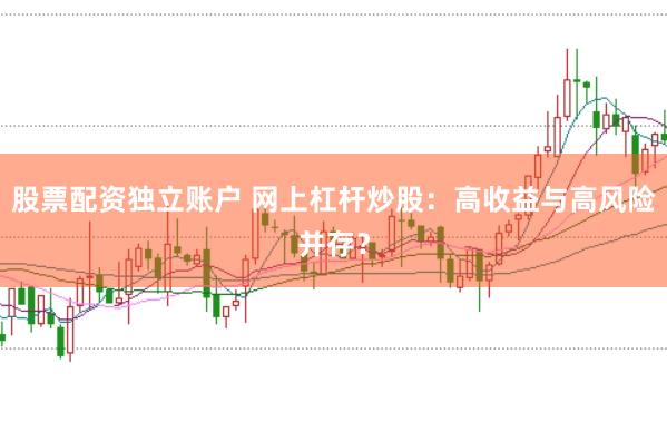 股票配资独立账户 网上杠杆炒股：高收益与高风险并存？