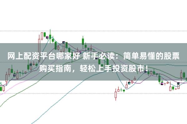 网上配资平台哪家好 新手必读：简单易懂的股票购买指南，轻松上手投资股市！