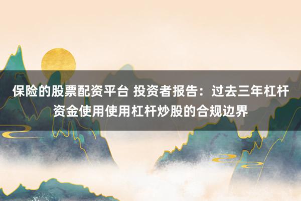 保险的股票配资平台 投资者报告：过去三年杠杆资金使用使用杠杆炒股的合规边界