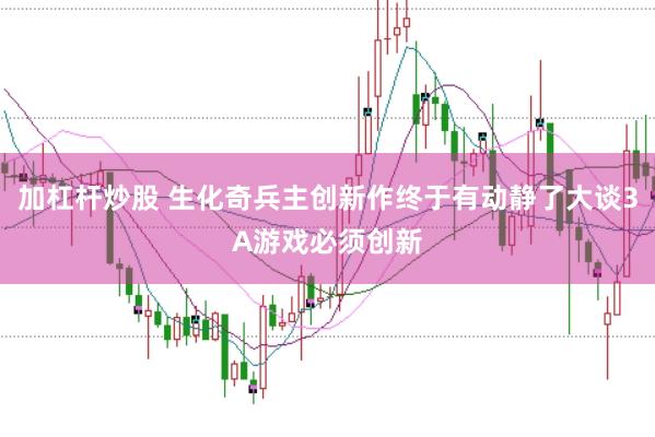 加杠杆炒股 生化奇兵主创新作终于有动静了大谈3A游戏必须创新