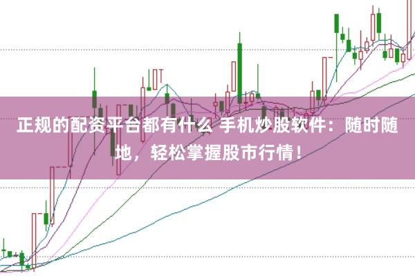 正规的配资平台都有什么 手机炒股软件：随时随地，轻松掌握股市行情！