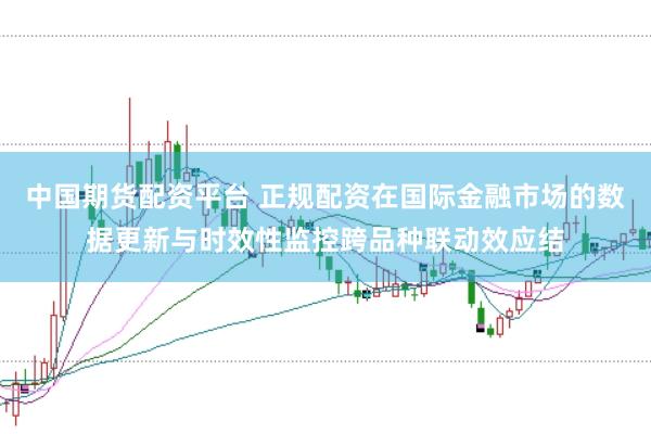 中国期货配资平台 正规配资在国际金融市场的数据更新与时效性监控跨品种联动效应结