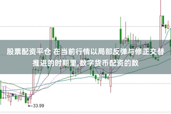 股票配资平仓 在当前行情以局部反弹与修正交替推进的时期里，数字货币配资的数