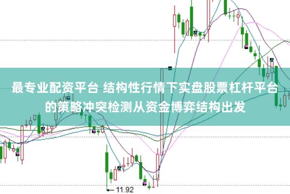 最专业配资平台 结构性行情下实盘股票杠杆平台的策略冲突检测从资金博弈结构出发