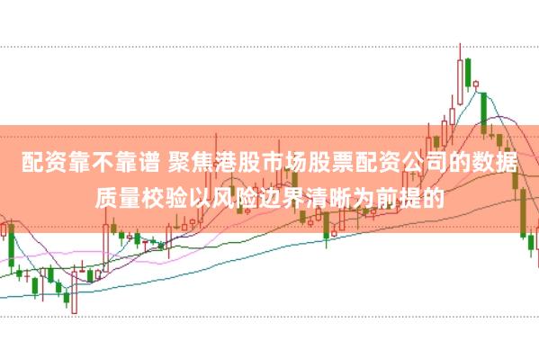 配资靠不靠谱 聚焦港股市场股票配资公司的数据质量校验以风险边界清晰为前提的