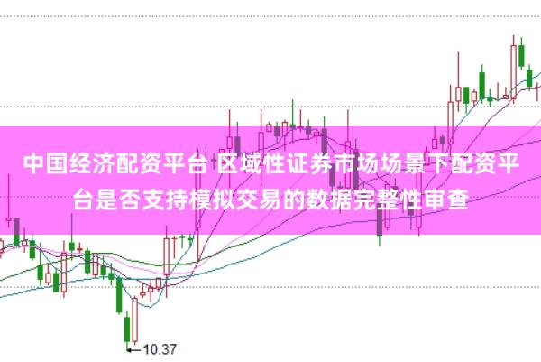 中国经济配资平台 区域性证券市场场景下配资平台是否支持模拟交易的数据完整性审查