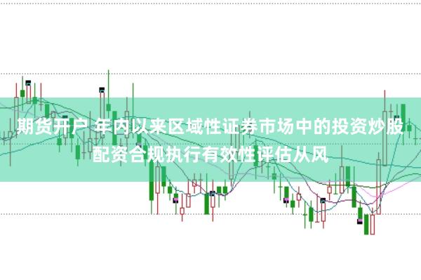 期货开户 年内以来区域性证券市场中的投资炒股配资合规执行有效性评估从风