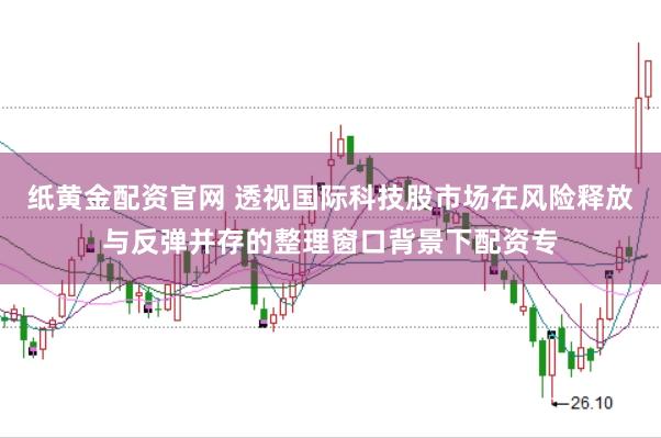 纸黄金配资官网 透视国际科技股市场在风险释放与反弹并存的整理窗口背景下配资专