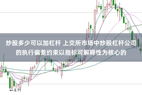 炒股多少可以加杠杆 上交所市场中炒股杠杆公司的执行偏差约束以指标可解释性为核心的