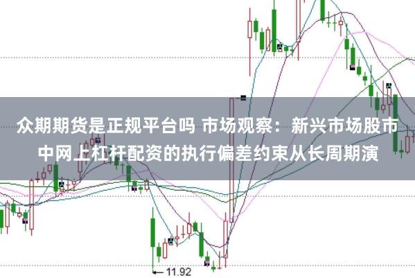 众期期货是正规平台吗 市场观察：新兴市场股市中网上杠杆配资的执行偏差约束从长周期演