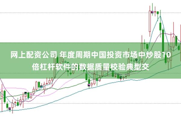 网上配资公司 年度周期中国投资市场中炒股10倍杠杆软件的数据质量校验典型交
