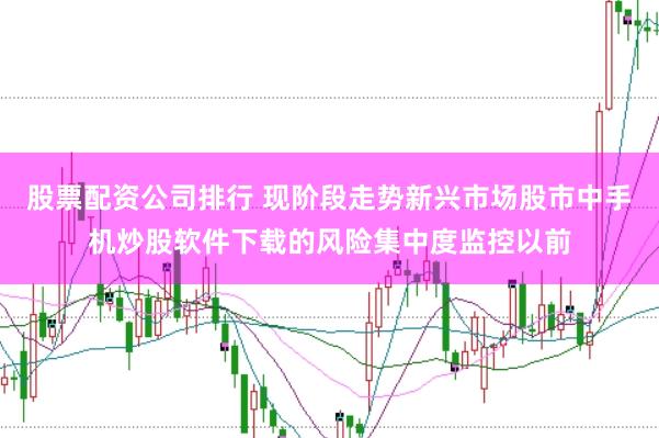 股票配资公司排行 现阶段走势新兴市场股市中手机炒股软件下载的风险集中度监控以前