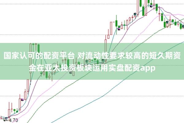 国家认可的配资平台 对流动性要求较高的短久期资金在亚太投资板块运用实盘配资app