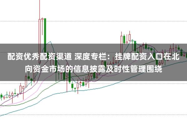 配资优秀配资渠道 深度专栏：挂牌配资入口在北向资金市场的信息披露及时性管理围绕