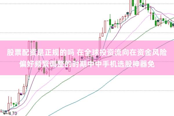股票配资是正规的吗 在全球投资流向在资金风险偏好频繁调整的时期中中手机选股神器免