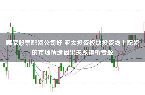哪家股票配资公司好 亚太投资板块投资线上配资的市场情绪因果关系辨析专题