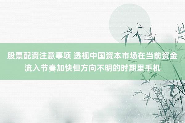 股票配资注意事项 透视中国资本市场在当前资金流入节奏加快但方向不明的时期里手机