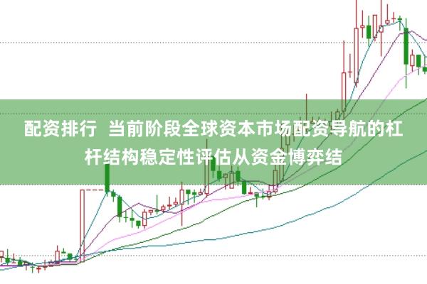 配资排行  当前阶段全球资本市场配资导航的杠杆结构稳定性评估从资金博弈结