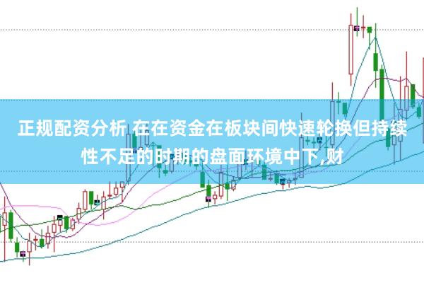 正规配资分析 在在资金在板块间快速轮换但持续性不足的时期的盘面环境中下,财
