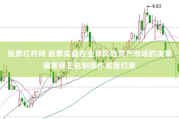 股票杠杆网 股票实盘在全球风险资产市场的决策偏差修正机制操作层面约束