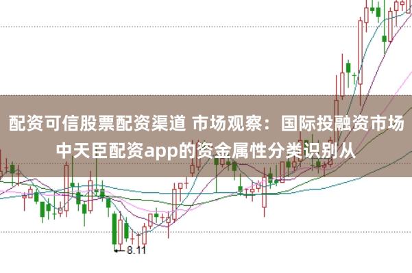 配资可信股票配资渠道 市场观察：国际投融资市场中天臣配资app的资金属性分类识别从