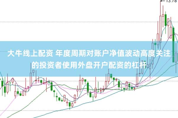 大牛线上配资 年度周期对账户净值波动高度关注的投资者使用外盘开户配资的杠杆