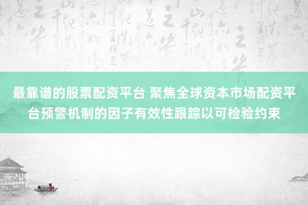 最靠谱的股票配资平台 聚焦全球资本市场配资平台预警机制的因子有效性跟踪以可检验约束