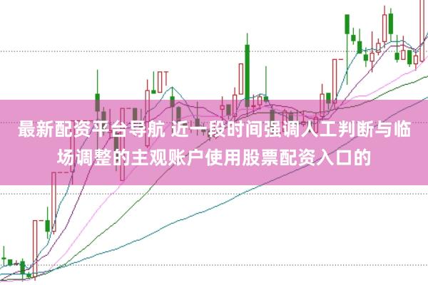 最新配资平台导航 近一段时间强调人工判断与临场调整的主观账户使用股票配资入口的