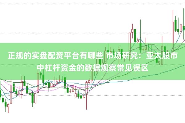 正规的实盘配资平台有哪些 市场研究：亚太股市中杠杆资金的数据观察常见误区