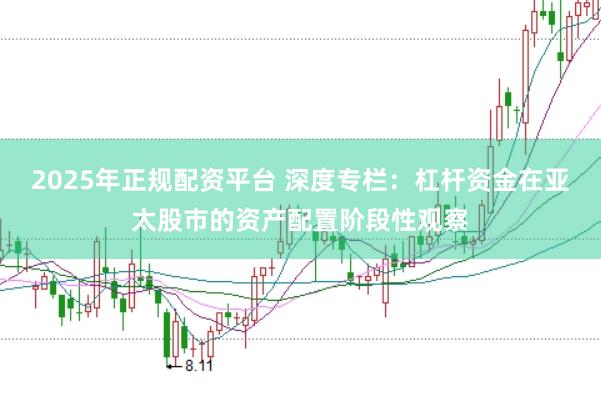 2025年正规配资平台 深度专栏：杠杆资金在亚太股市的资产配置阶段性观察